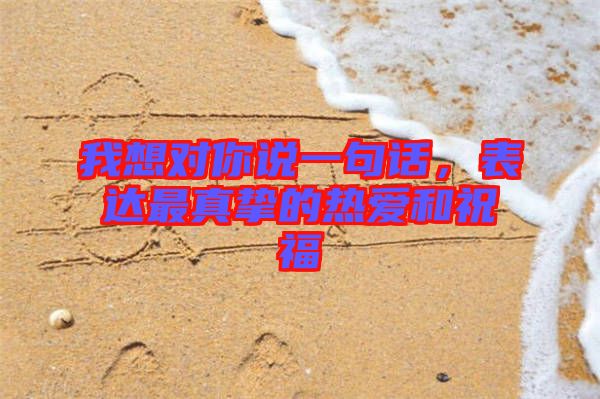 我想對你說一句話，表達最真摯的熱愛和祝福