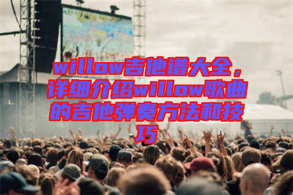willow吉他譜大全，詳細介紹willow歌曲的吉他彈奏方法和技巧