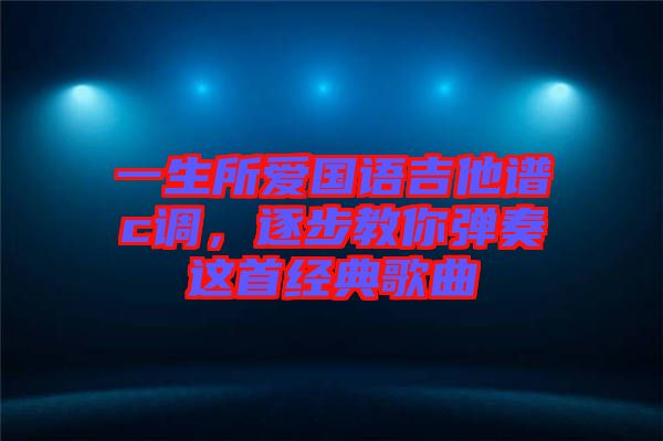 一生所愛國語吉他譜c調(diào)，逐步教你彈奏這首經(jīng)典歌曲