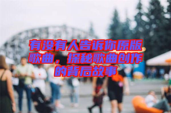 有沒有人告訴你原版歌曲，探秘歌曲創(chuàng)作的背后故事