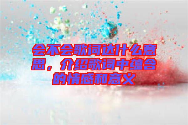 會不會歌詞達(dá)什么意思，介紹歌詞中蘊(yùn)含的情感和意義