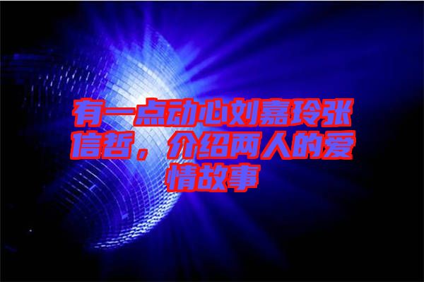 有一點(diǎn)動(dòng)心劉嘉玲張信哲，介紹兩人的愛情故事