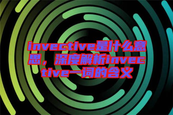 invective是什么意思，深度解析invective一詞的含義