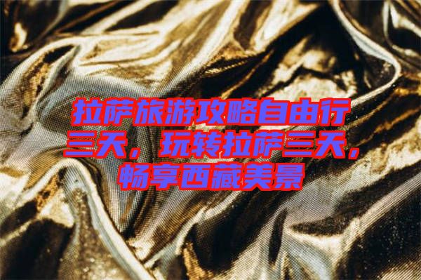拉薩旅游攻略自由行三天，玩轉拉薩三天，暢享西藏美景