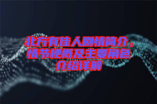 北方有佳人劇情簡(jiǎn)介，情節(jié)梗概及主要角色介紹詳解