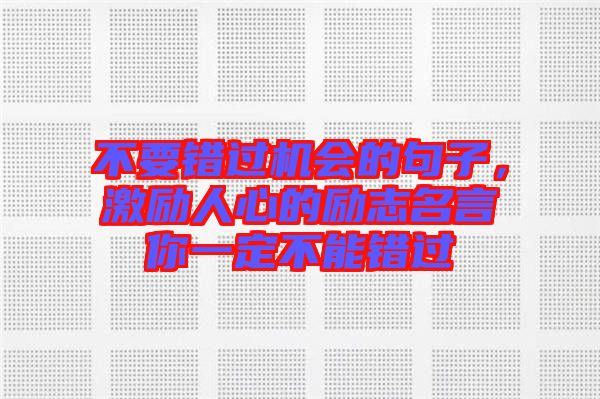 不要錯過機(jī)會的句子，激勵人心的勵志名言你一定不能錯過