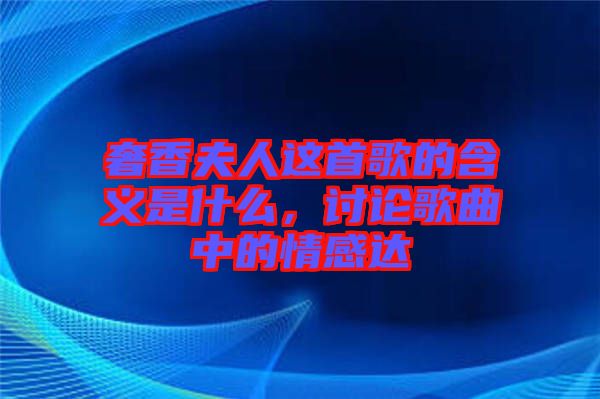 奢香夫人這首歌的含義是什么，討論歌曲中的情感達