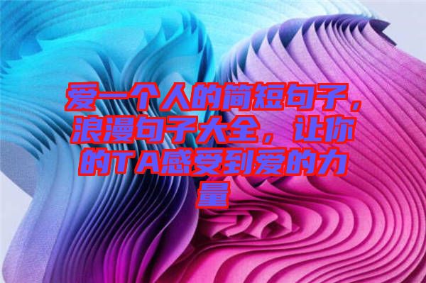 愛一個(gè)人的簡(jiǎn)短句子，浪漫句子大全，讓你的TA感受到愛的力量