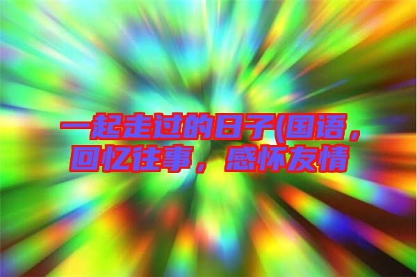 一起走過的日子(國語，回憶往事，感懷友情