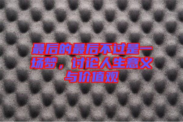 最后的最后不過是一場夢，討論人生意義與價值觀