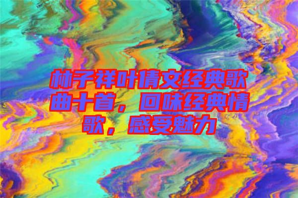 林子祥葉倩文經(jīng)典歌曲十首，回味經(jīng)典情歌，感受魅力