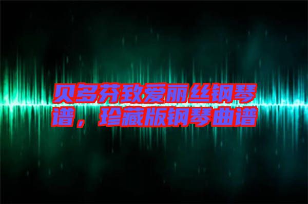 貝多芬致愛麗絲鋼琴譜，珍藏版鋼琴曲譜