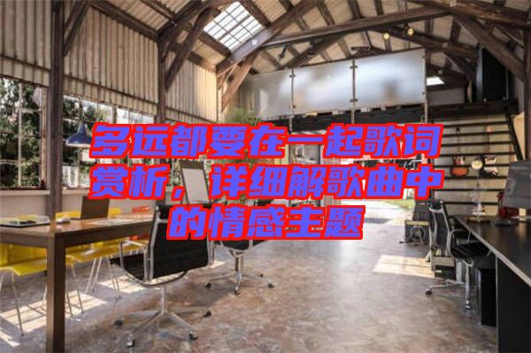 多遠(yuǎn)都要在一起歌詞賞析，詳細(xì)解歌曲中的情感主題