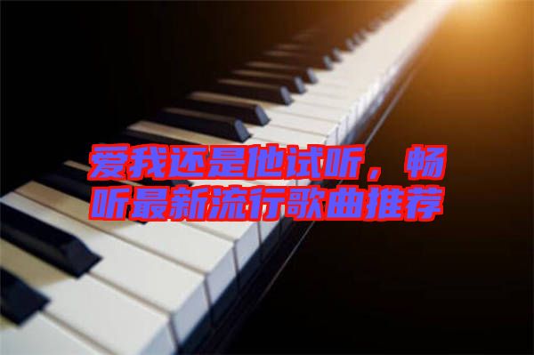 愛我還是他試聽，暢聽最新流行歌曲推薦