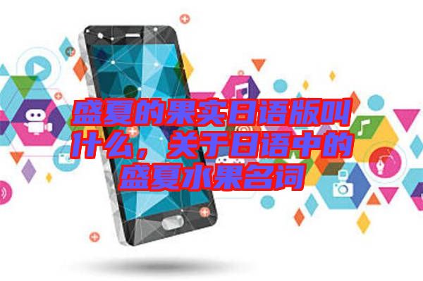盛夏的果實日語版叫什么，關于日語中的盛夏水果名詞
