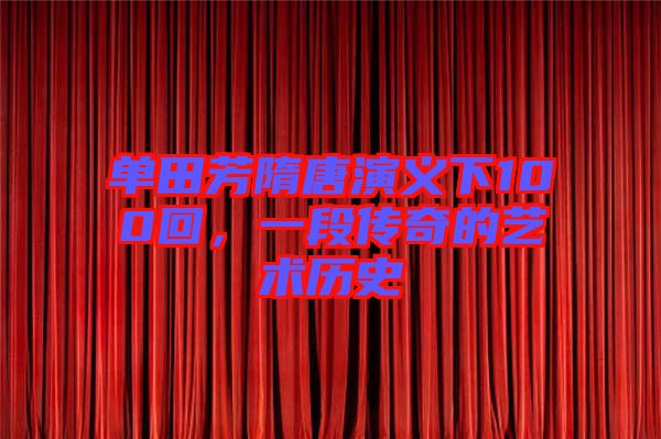 單田芳隋唐演義下100回，一段傳奇的藝術(shù)歷史