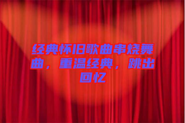 經(jīng)典懷舊歌曲串燒舞曲，重溫經(jīng)典，跳出回憶