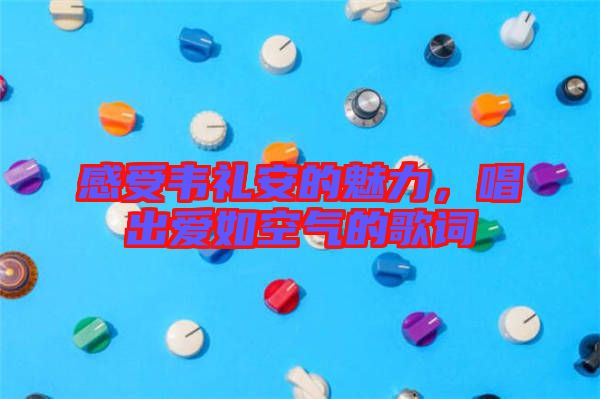 感受韋禮安的魅力，唱出愛如空氣的歌詞