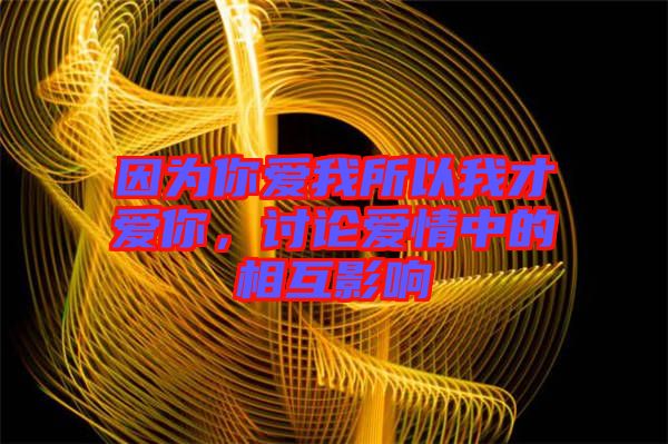 因?yàn)槟銗?ài)我所以我才愛(ài)你，討論愛(ài)情中的相互影響
