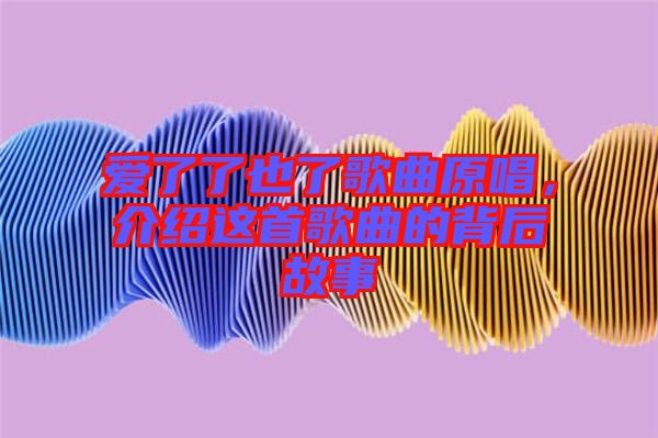 愛了了也了歌曲原唱，介紹這首歌曲的背后故事