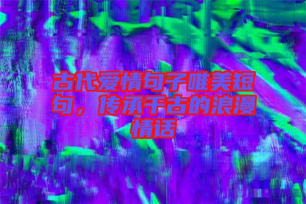古代愛情句子唯美短句，傳承千古的浪漫情話
