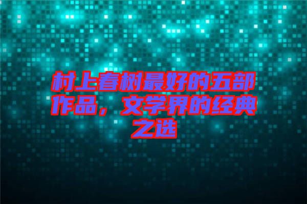 村上春樹(shù)最好的五部作品，文學(xué)界的經(jīng)典之選