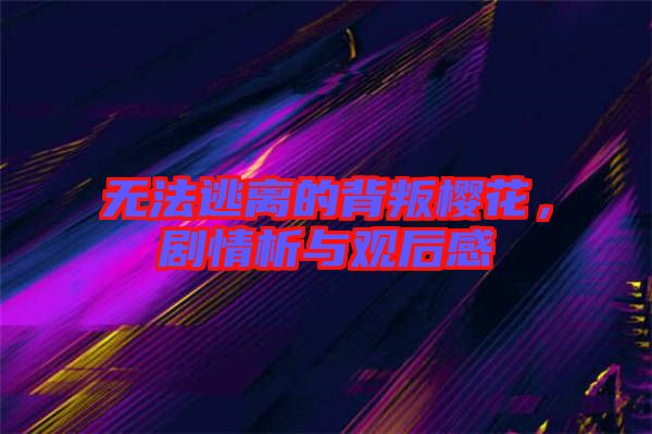 無法逃離的背叛櫻花，劇情析與觀后感