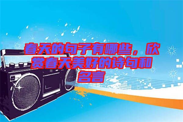 春天的句子有哪些，欣賞春天美好的詩句和名言