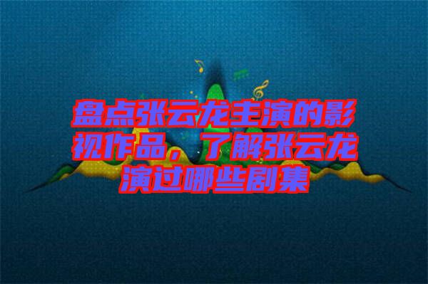 盤點(diǎn)張?jiān)讫堉餮莸挠耙曌髌?，了解張?jiān)讫堁葸^哪些劇集