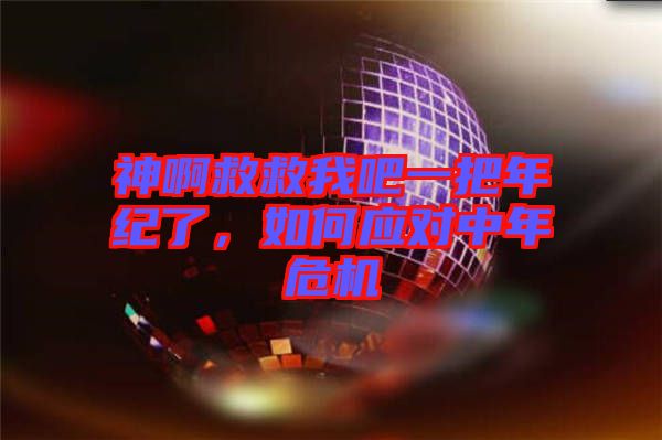 神啊救救我吧一把年紀了，如何應(yīng)對中年危機