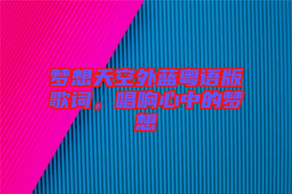 夢想天空外藍(lán)粵語版歌詞，唱響心中的夢想