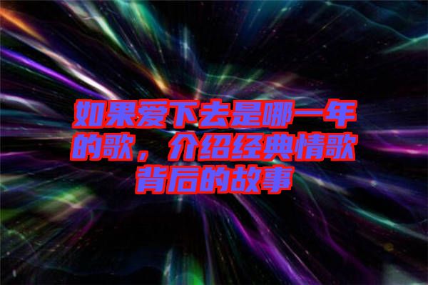 如果愛下去是哪一年的歌，介紹經(jīng)典情歌背后的故事