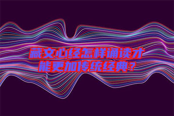 藏文心經(jīng)怎樣誦讀才能更加傳統(tǒng)經(jīng)典？