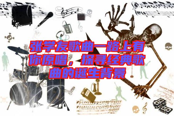 張學(xué)友歌曲一路上有你原唱，探尋經(jīng)典歌曲的誕生背景
