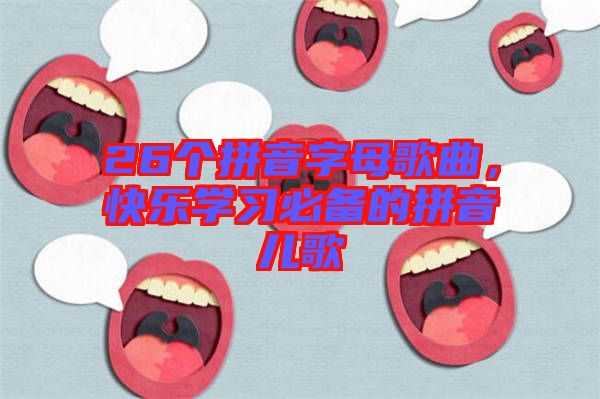 26個拼音字母歌曲，快樂學(xué)習(xí)必備的拼音兒歌