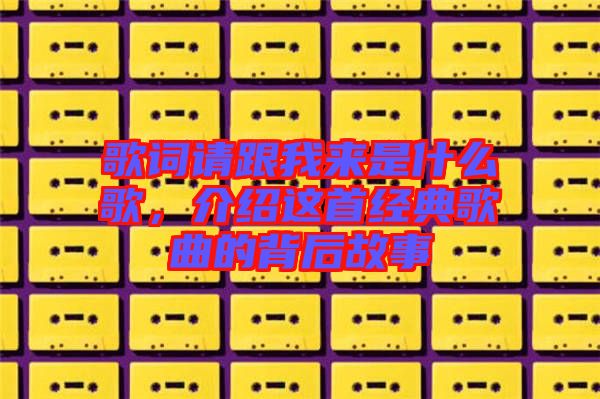 歌詞請跟我來是什么歌，介紹這首經(jīng)典歌曲的背后故事