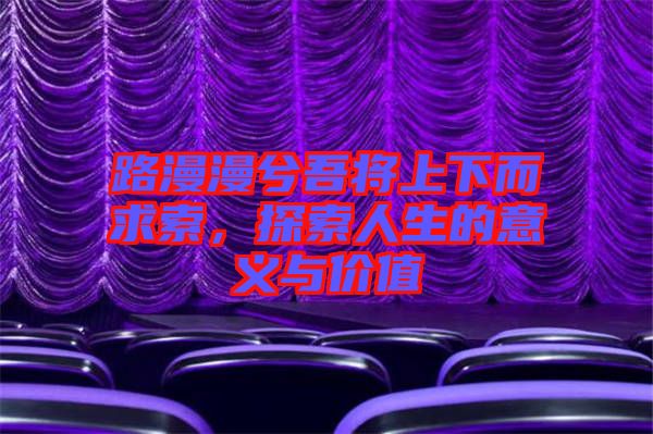 路漫漫兮吾將上下而求索，探索人生的意義與價值