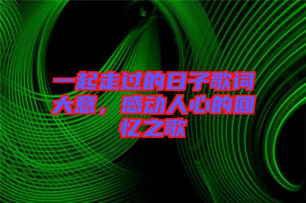 一起走過(guò)的日子歌詞大意，感動(dòng)人心的回憶之歌