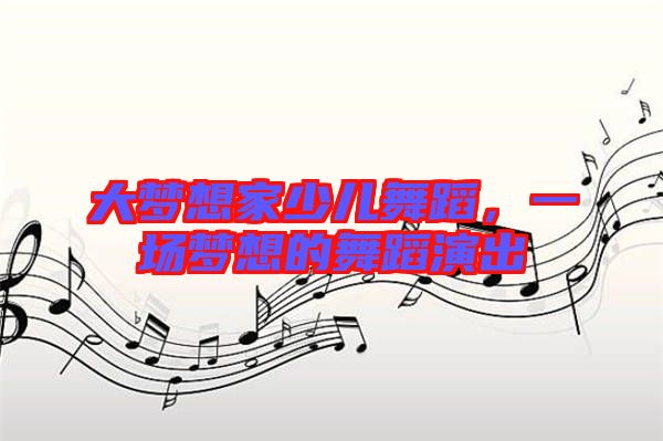 大夢(mèng)想家少兒舞蹈，一場(chǎng)夢(mèng)想的舞蹈演出