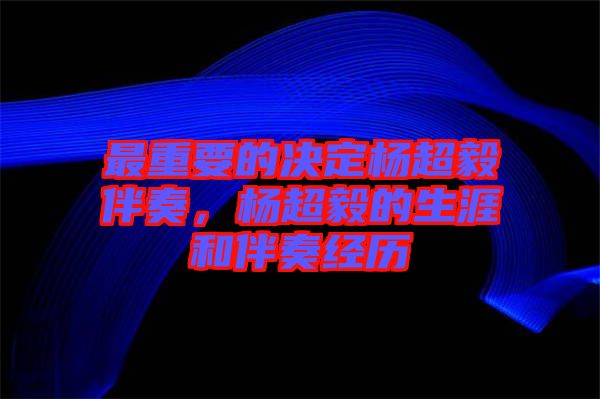 最重要的決定楊超毅伴奏，楊超毅的生涯和伴奏經(jīng)歷