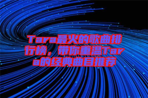 Tara最火的歌曲排行榜，帶你重溫Tara的經(jīng)典曲目推薦