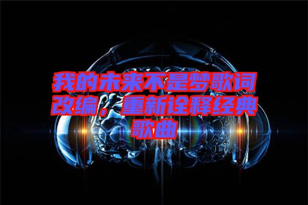 我的未來不是夢歌詞改編，重新詮釋經(jīng)典歌曲