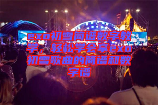 exo初雪簡(jiǎn)譜數(shù)字教學(xué)，輕松學(xué)會(huì)享exo初雪歌曲的簡(jiǎn)譜和數(shù)字譜
