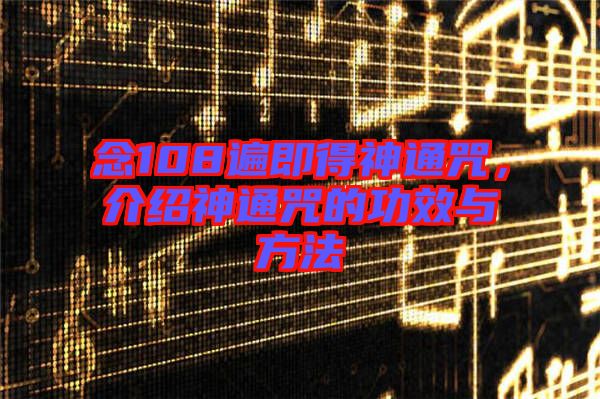 念108遍即得神通咒，介紹神通咒的功效與方法