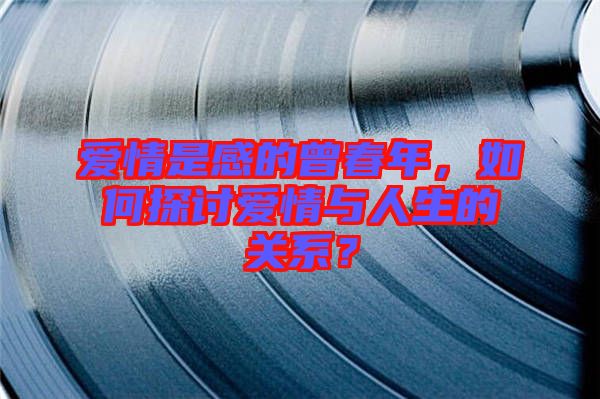 愛(ài)情是感的曾春年，如何探討愛(ài)情與人生的關(guān)系？