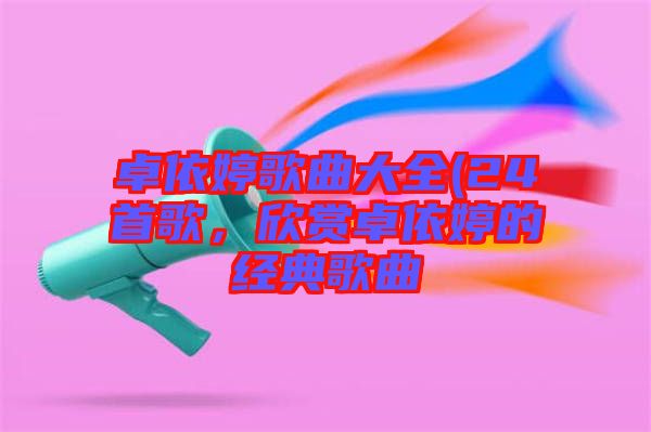 卓依婷歌曲大全(24首歌，欣賞卓依婷的經(jīng)典歌曲