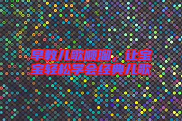 早教兒歌順溜，讓寶寶輕松學會經(jīng)典兒歌