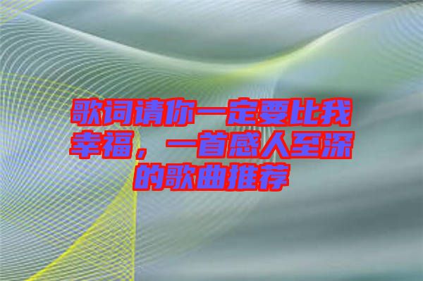 歌詞請你一定要比我幸福，一首感人至深的歌曲推薦