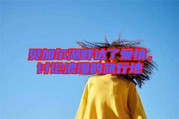 貝加爾湖畔達了愛情，討論浪漫的旅行地