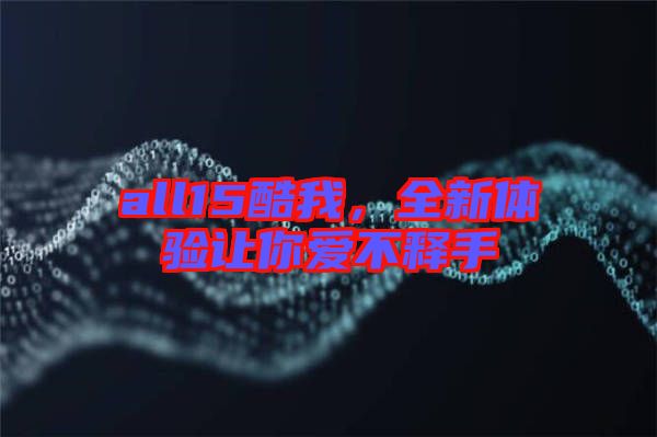all15酷我，全新體驗(yàn)讓你愛不釋手
